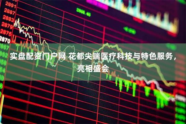 实盘配资门户网 花都尖端医疗科技与特色服务，亮相盛会