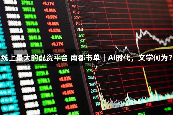 线上最大的配资平台 南都书单｜AI时代，文学何为？