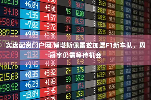 实盘配资门户网 博塔斯佩雷兹加盟F1新车队，周冠宇仍需等待机会