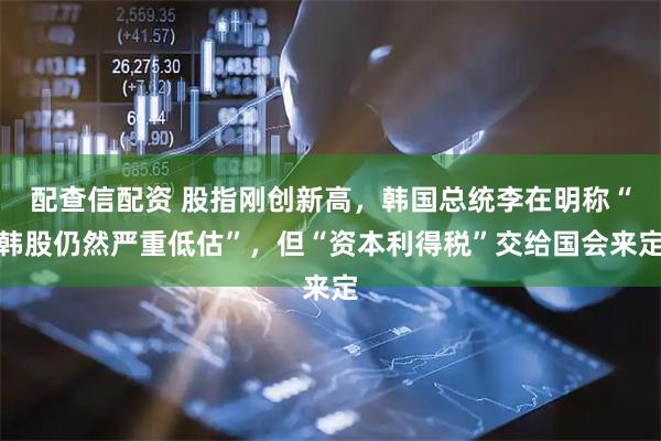 配查信配资 股指刚创新高，韩国总统李在明称“韩股仍然严重低估”，但“资本利得税”交给国会来定