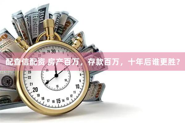 配查信配资 房产百万，存款百万，十年后谁更胜？
