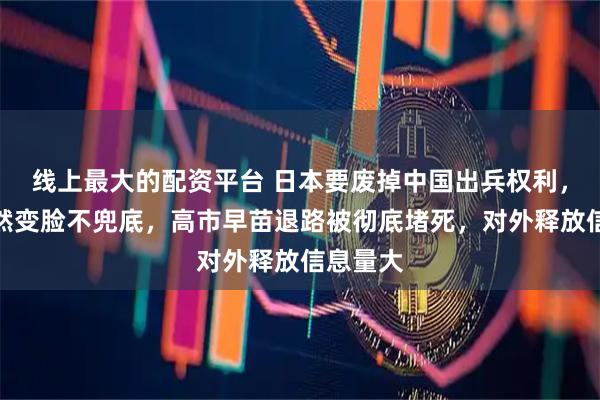 线上最大的配资平台 日本要废掉中国出兵权利，美国突然变脸不兜底，高市早苗退路被彻底堵死，对外释放信息量大